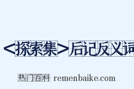 ＜探索集＞后记反义词是什么意思的图片